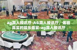ag真人视讯厅-AG真人视讯厅，体验真实的娱乐盛宴-ag真人视讯厅