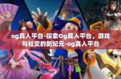 og真人平台-探索Og真人平台，游戏与社交的新纪元-og真人平台