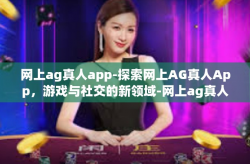 网上ag真人app-探索网上AG真人App，游戏与社交的新领域-网上ag真人app
