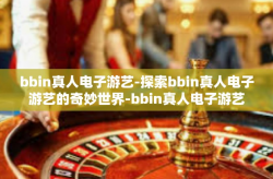bbin真人电子游艺-探索bbin真人电子游艺的奇妙世界-bbin真人电子游艺