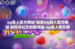 og真人官方网站-探索Og真人官方网站 娱乐与社交的新领域-og真人官方网站