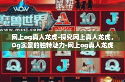 网上og真人龙虎-探究网上真人龙虎，Og实景的独特魅力-网上og真人龙虎