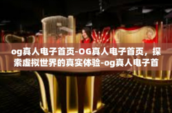 og真人电子首页-OG真人电子首页，探索虚拟世界的真实体验-og真人电子首页
