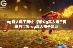 og真人电子网址-探索Og真人电子网址的世界-og真人电子网址
