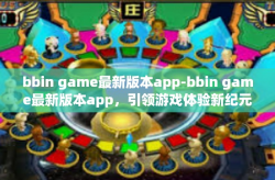 bbin game最新版本app-bbin game最新版本app，引领游戏体验新纪元-bbin game最新版本app