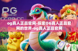 og真人正品官网-探索OG真人正品官网的世界-og真人正品官网