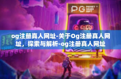 og注册真人网址-关于Og注册真人网址，探索与解析-og注册真人网址