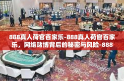888真人荷官百家乐-888真人荷官百家乐，网络赌博背后的秘密与风险-888真人荷官百家乐