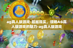 ag真人版游戏-超越现实，领略AG真人版游戏的魅力-ag真人版游戏