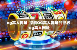 og真人网址-探索OG真人网址的世界-og真人网址