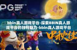 bbin真人游戏平台-探索BBIN真人游戏平台的独特魅力-bbin真人游戏平台