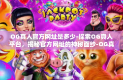 OG真人官方网址是多少-探索OG真人平台，揭秘官方网址的神秘面纱-OG真人官方网址是多少