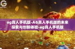 ag真人手机版-AG真人手机版的未来探索与创新体验-ag真人手机版