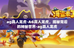 ag真人龙虎-AG真人龙虎，揭秘背后的神秘世界-ag真人龙虎