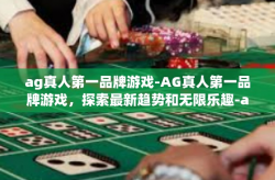 ag真人第一品牌游戏-AG真人第一品牌游戏，探索最新趋势和无限乐趣-ag真人第一品牌游戏