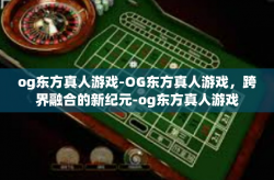 og东方真人游戏-OG东方真人游戏，跨界融合的新纪元-og东方真人游戏