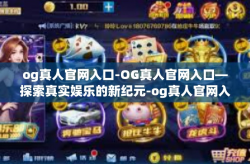 og真人官网入口-OG真人官网入口—探索真实娱乐的新纪元-og真人官网入口