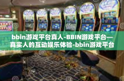 bbin游戏平台真人-BBIN游戏平台—真实人的互动娱乐体验-bbin游戏平台真人