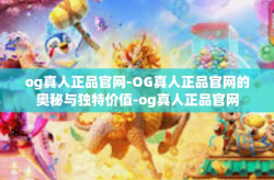 og真人正品官网-OG真人正品官网的奥秘与独特价值-og真人正品官网