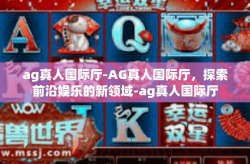 ag真人国际厅-AG真人国际厅，探索前沿娱乐的新领域-ag真人国际厅