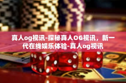 真人og视讯-探秘真人OG视讯，新一代在线娱乐体验-真人og视讯