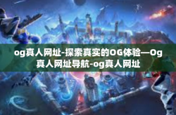 og真人网址-探索真实的OG体验—Og真人网址导航-og真人网址