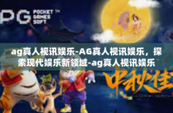 ag真人视讯娱乐-AG真人视讯娱乐，探索现代娱乐新领域-ag真人视讯娱乐