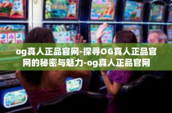 og真人正品官网-探寻OG真人正品官网的秘密与魅力-og真人正品官网