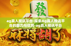 ag真人视讯平台-探索Ag真人视讯平台的魅力与优势-ag真人视讯平台