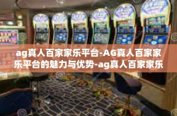 ag真人百家家乐平台-AG真人百家家乐平台的魅力与优势-ag真人百家家乐平台
