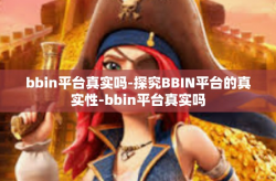 bbin平台真实吗-探究BBIN平台的真实性-bbin平台真实吗