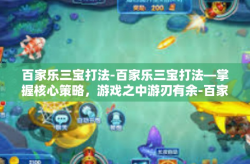百家乐三宝打法-百家乐三宝打法—掌握核心策略，游戏之中游刃有余-百家乐三宝打法