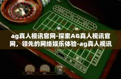 ag真人视讯官网-探索AG真人视讯官网，领先的网络娱乐体验-ag真人视讯官网