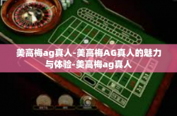 美高梅ag真人-美高梅AG真人的魅力与体验-美高梅ag真人