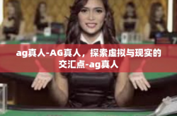 ag真人-AG真人，探索虚拟与现实的交汇点-ag真人