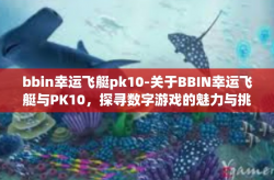 bbin幸运飞艇pk10-关于BBIN幸运飞艇与PK10，探寻数字游戏的魅力与挑战-bbin幸运飞艇pk10