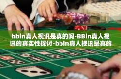 bbin真人视讯是真的吗-BBin真人视讯的真实性探讨-bbin真人视讯是真的吗