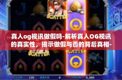 真人og视讯做假吗-解析真人OG视讯的真实性，揭示做假与否的背后真相-真人og视讯做假吗