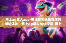 网上ag真人app-在线世界遇见真正的游戏体验—网上Ag真人App探索-网上ag真人app