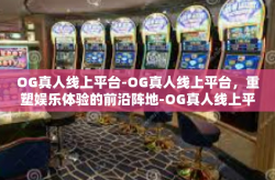 OG真人线上平台-OG真人线上平台，重塑娱乐体验的前沿阵地-OG真人线上平台