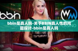 bbin是真人吗-关于BBIN真人性的问题探讨-bbin是真人吗
