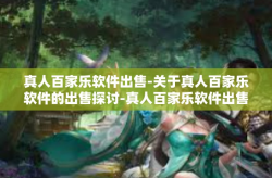 真人百家乐软件出售-关于真人百家乐软件的出售探讨-真人百家乐软件出售