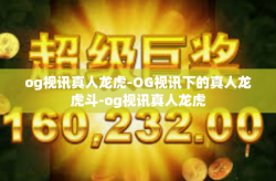 og视讯真人龙虎-OG视讯下的真人龙虎斗-og视讯真人龙虎