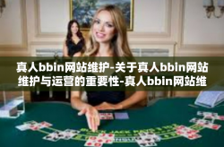 真人bbin网站维护-关于真人bbin网站维护与运营的重要性-真人bbin网站维护