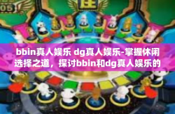 bbin真人娱乐 dg真人娱乐-掌握休闲选择之道，探讨bbin和dg真人娱乐的独特魅力-bbin真人娱乐 dg真人娱乐
