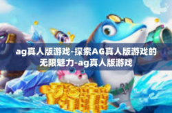 ag真人版游戏-探索AG真人版游戏的无限魅力-ag真人版游戏