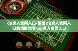 og真人官网入口-探索Og真人官网入口的精彩世界-og真人官网入口