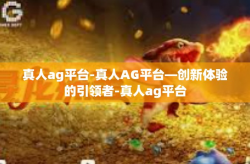 真人ag平台-真人AG平台—创新体验的引领者-真人ag平台