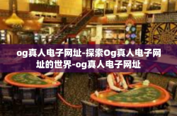 og真人电子网址-探索Og真人电子网址的世界-og真人电子网址