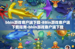 bbin游戏客户端下载-BBin游戏客户端下载指南-bbin游戏客户端下载